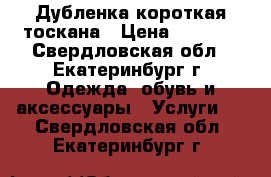 Дубленка короткая тоскана › Цена ­ 3 000 - Свердловская обл., Екатеринбург г. Одежда, обувь и аксессуары » Услуги   . Свердловская обл.,Екатеринбург г.